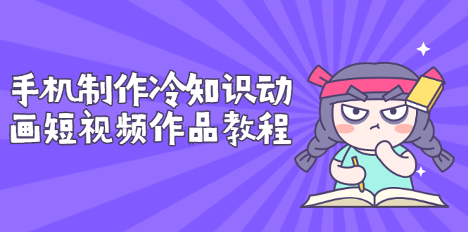 手机制作冷知识动画短视频作品教程，新手也可以操作（价值168元）-微众资源