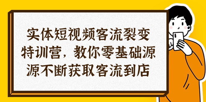 实体-短视频客流 裂变特训营，教你0基础源源不断获取客流到店（29节）-微众资源