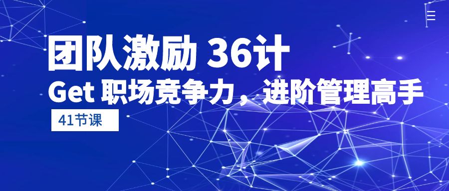 团队激励 36计-Get 职场竞争力，进阶管理高手（41节课）-微众资源