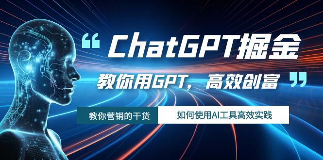ChatGPT掘金，教你用GPT，高效创富！如何使用AI工具高效实践-微众资源