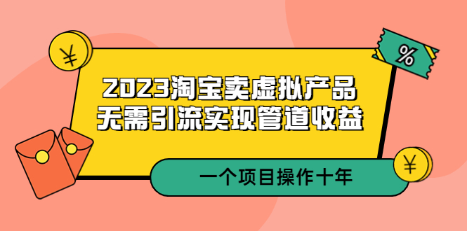 2023淘宝卖虚拟产品，无需引流实现管道收益  一个项目能操作十年-微众资源