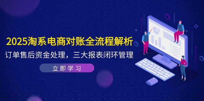 2025淘系电商对账全流程解析，订单售后资金处理，三大报表闭环管理-微众资源