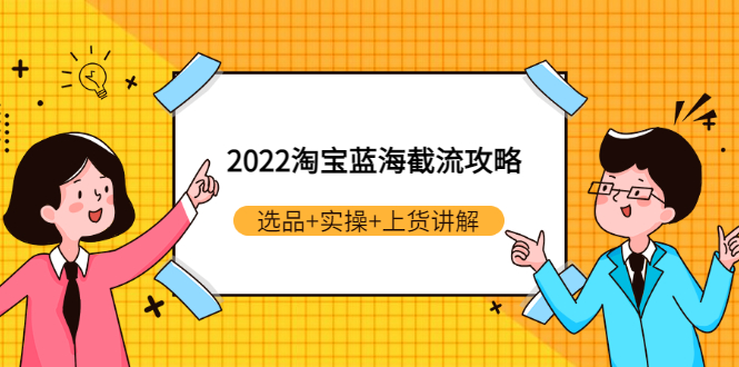 2022淘宝蓝海截流攻略：选品+实操+上货讲解（价值599元）-微众资源