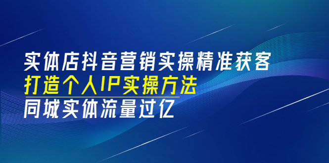 实体店抖音营销实操精准获客、打造个人IP实操方法，同城实体流量过亿(53节)-微众资源