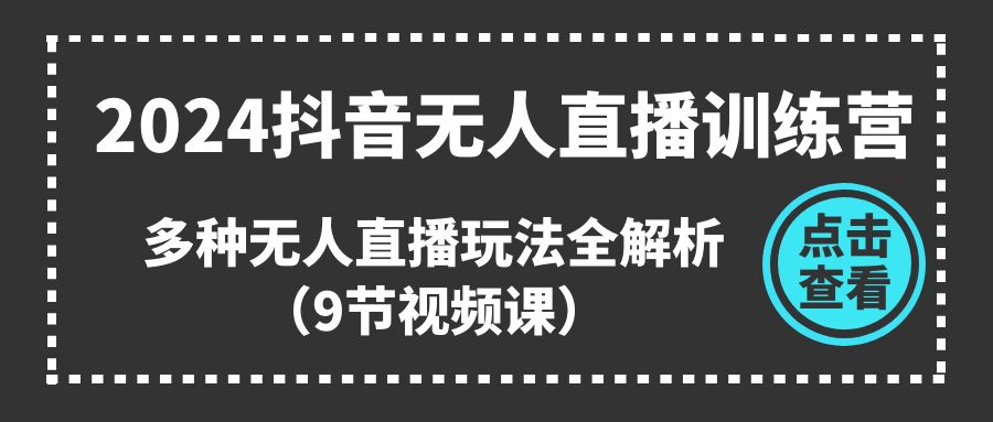 2024抖音无人直播训练营，多种无人直播玩法全解析（9节视频课）-微众资源