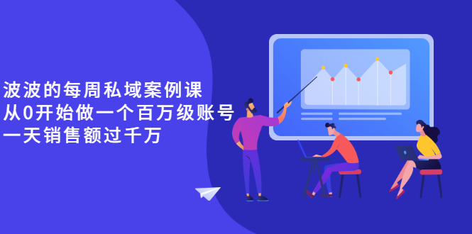 《波波的每周私域案例课》从0开始做一个百万级的账号 一天销售额过千万-微众资源