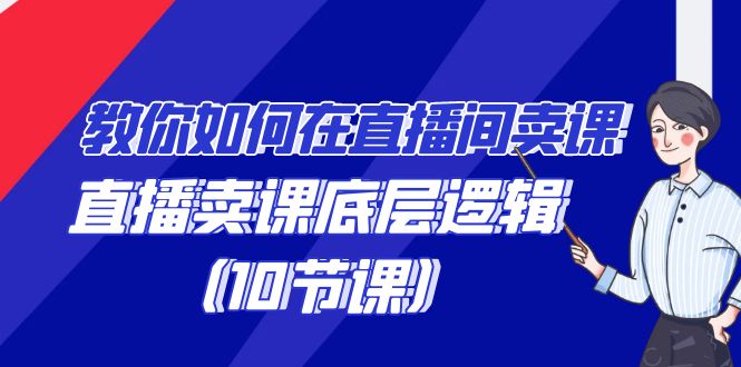 教你如何在直播间卖课的语法，直播卖课底层逻辑（10节课）-微众资源