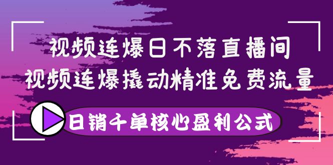 视频连爆日不落直播间，视频连爆撬动精准免费流量，日销千单核心盈利公式-微众资源