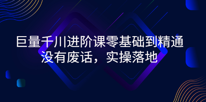 巨量千川进阶课零基础到精通，没有废话，实操落地-微众资源