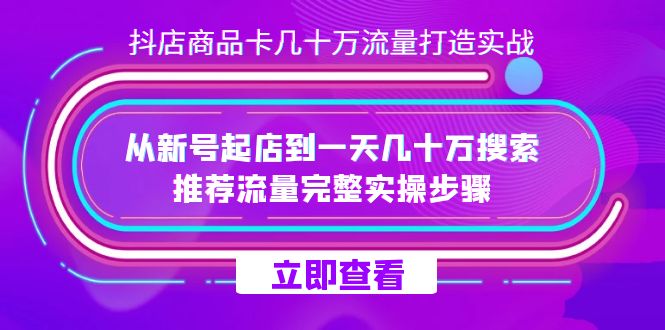 抖店-商品卡几十万流量打造实战，从新号起店到一天几十万搜索、推荐流量…-微众资源