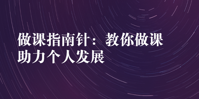 做课指南针：教你做课，助力个人发展-微众资源