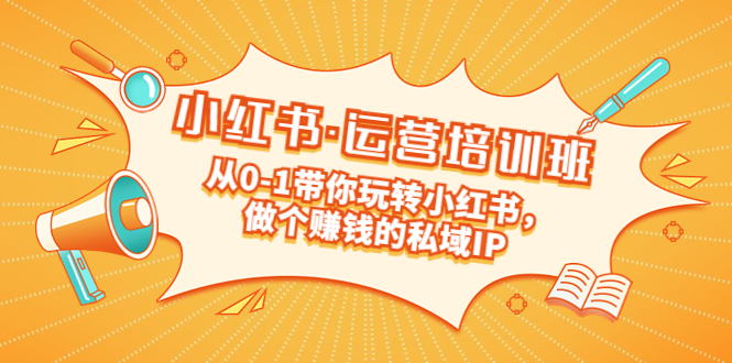 重磅来袭：小红书·运营培训班：从0-1带你玩转小红书，做个赚钱的私域IP-微众资源