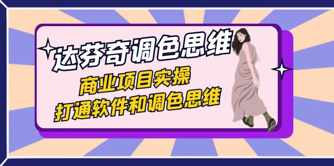 达芬奇-调色思维，商业项目实操，打通软件和调色思维（37节课）-微众资源