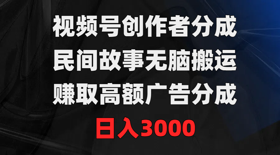 视频号创作者分成，民间故事无脑搬运，赚取高额广告分成，日入3000-微众资源