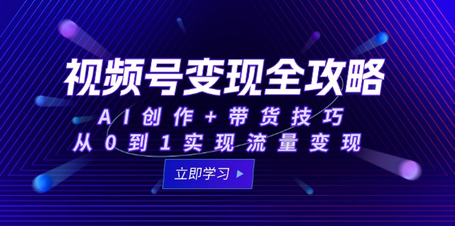 视频号变现全攻略：AI创作+带货技巧，从0到1实现流量变现-微众资源