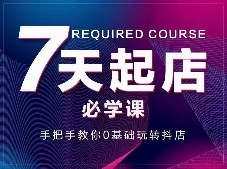 7天起店必学课：手把手教你0基础玩转抖店，实操爆单技术！-微众资源