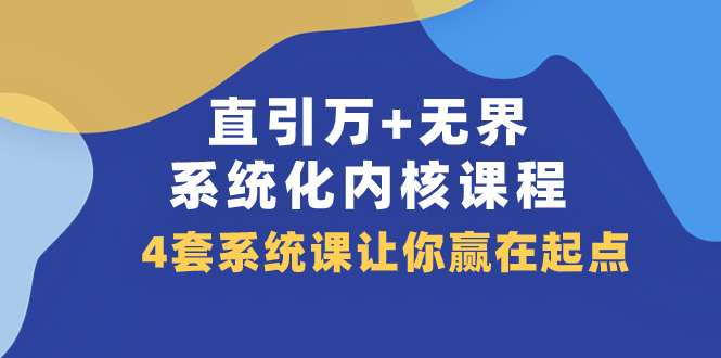 直引 万+无界·系统化内核课程，4套系统课让你赢在起点（60节课）-微众资源