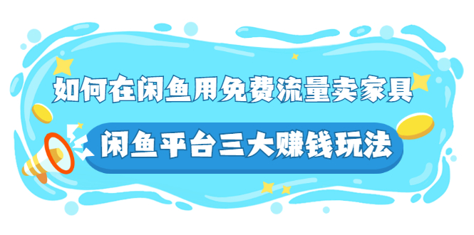 如何在闲鱼用免费流量卖家具，闲鱼平台三大赚钱玩法，实操教程！-微众资源