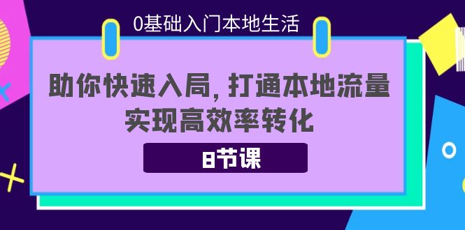 0基础入门本地生活：助你快速入局，8节课带你打通本地流量，实现高效率转化-微众资源