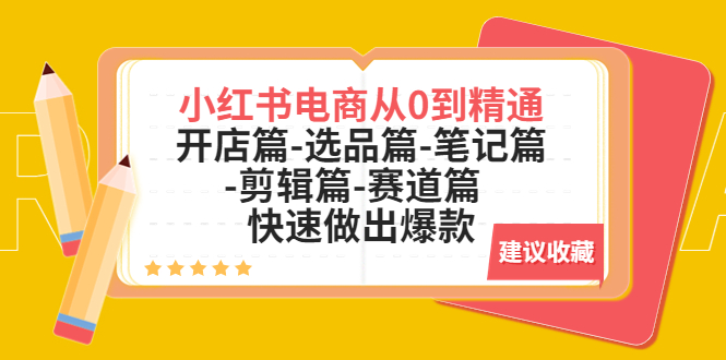 小红书电商从0到精通：开店篇-选品篇-笔记篇-剪辑篇-赛道篇  快速做出爆款-微众资源