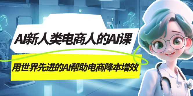 AI-新人类电商人的AI课，用世界先进的AI帮助电商降本增效-微众资源