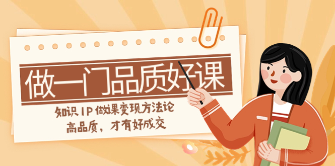 如何做一门·品质好课，知识IP做课变现方法论，高品质，才有好成交（11节）-微众资源