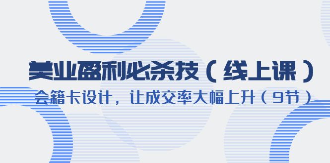 美业盈利·必杀技（线上课）-会籍卡设计，让成交率大幅上升（9节）-微众资源