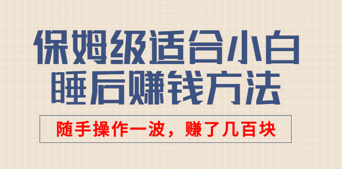 某付费文章：保姆级适合小白的睡后赚钱方法：随手操作一波，赚了几百块-微众资源