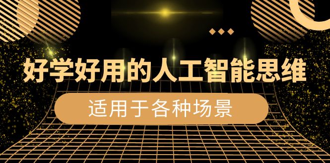 好学好用的-人工智能思维：生活/工作/娱乐/适用于各种场景（56节视频课）-微众资源