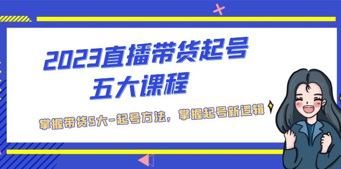 2023直播带货起号五大课程，掌握带货5大-起号方法，掌握起新号逻辑-微众资源