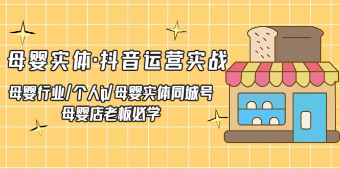 母婴实体·抖音运营实战 母婴行业·个人ip·母婴实体同城号 母婴店老板必学-微众资源