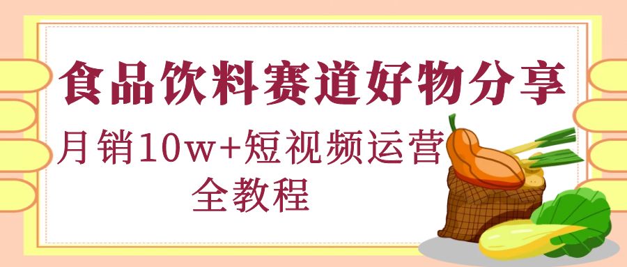 食品饮料赛道好物分享，月销10W+短视频运营全教程！-微众资源