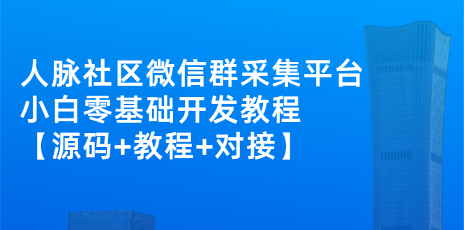 外面卖1000的人脉社区微信群采集平台 小白0基础开发教程【源码+教程+对接】-微众资源