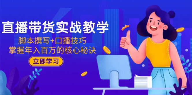 直播带货实战教学：脚本撰写+口播技巧，掌握年入百万的核心秘诀-微众资源