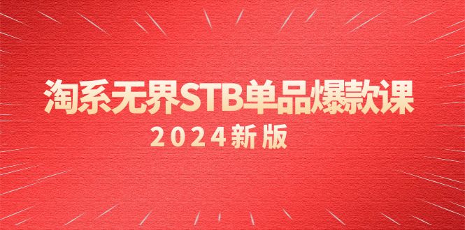 淘系 无界STB单品爆款课（2024）付费带动免费的核心逻辑，万相台无界关…-微众资源
