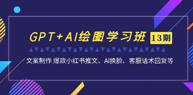 GPT+AI绘图学习班【13期更新】 文案制作 爆款小红书推文、AI换脸、客服话术-微众资源
