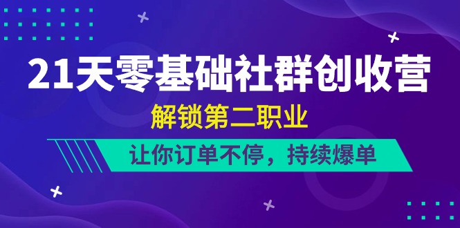 21天-零基础社群 创收营，解锁第二职业，让你订单不停，持续爆单（22节）-微众资源