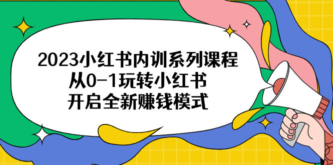 2023小红书内训系列课程，从0-1玩转小红书，开启全新赚钱模式-微众资源