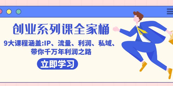 创业系列课-全家桶，9大课程涵盖:IP 流量 利润 私域 带你千万年利润之路-微众资源