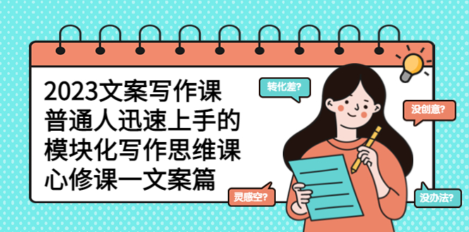2023文案写作课，普通人迅速上手的，模块化写作思维课（心修课一文案篇）-微众资源