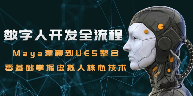 数字人开发全流程：Maya建模到UE5整合，零基础掌握虚拟人核心技术-微众资源