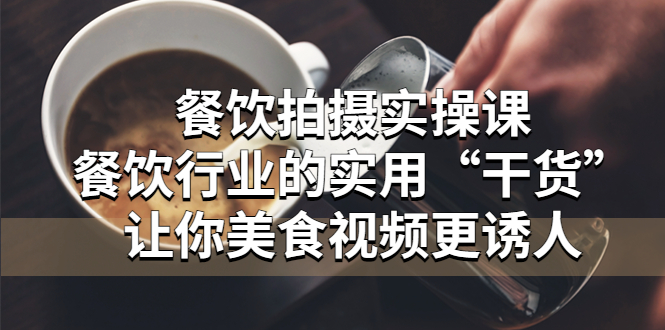 餐饮拍摄实操课：餐饮行业的实用“干货”让你美食视频更诱人-微众资源