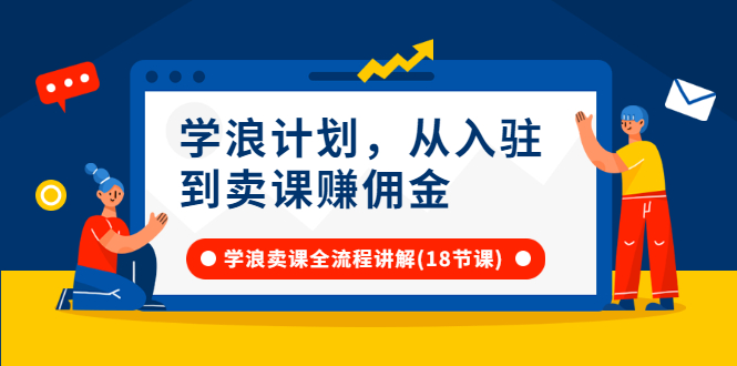 学浪计划，从入驻到卖课赚佣金，学浪卖课全流程讲解（18节小课堂）-微众资源