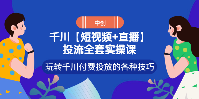 【短视频+直播】投流全套实操课，玩转千川付费投放的各种技巧-微众资源