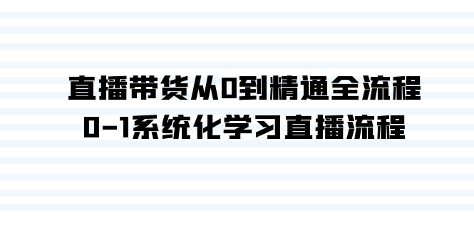 直播带货从0到精通全流程，0-1系统化学习直播流程（35节课）-微众资源