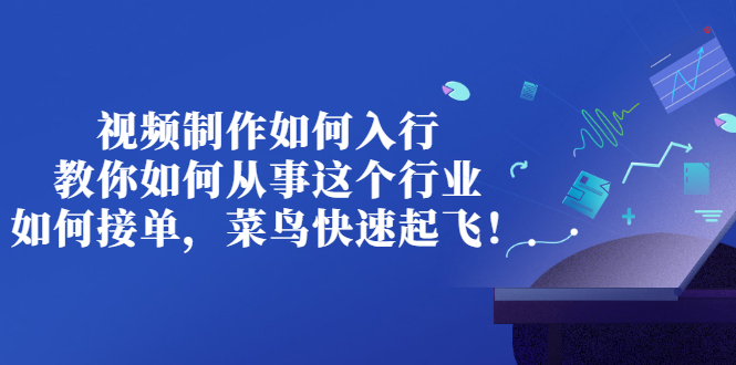 视频制作如何入行，教你如何从事这个行业以及如何接单，菜鸟快速起飞！-微众资源