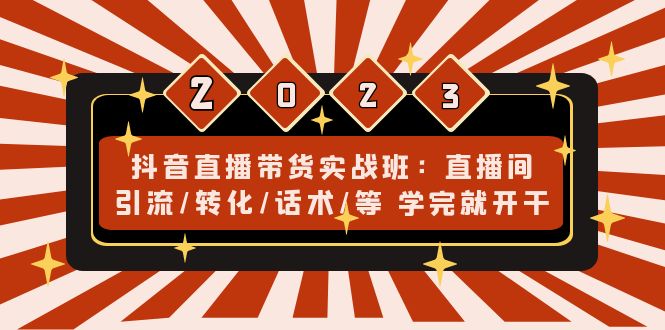 抖音直播带货实战班：直播间引流/转化/话术/等 学完就开干(无中创水印)-微众资源