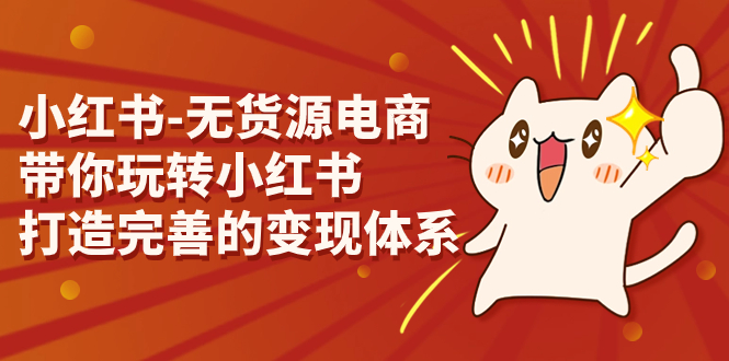 小红书-无货源电商，带你玩转小红书，打造完善的变现体系-微众资源