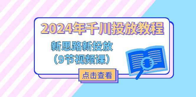 2024年千川投放教程，新思路+新投放（9节视频课）-微众资源