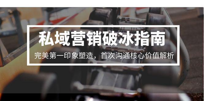 私域营销破冰指南，完美第一印象塑造，首次沟通核心价值解析-微众资源